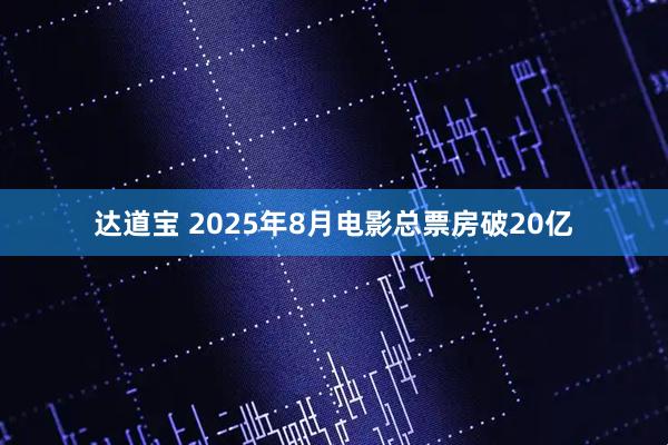 达道宝 2025年8月电影总票房破20亿