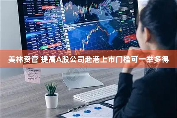 美林资管 提高A股公司赴港上市门槛可一举多得
