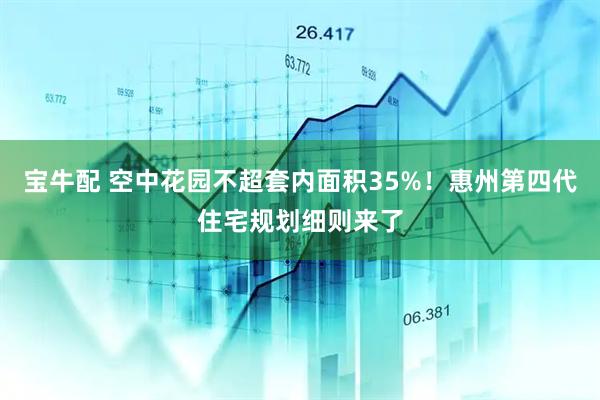 宝牛配 空中花园不超套内面积35%！惠州第四代住宅规划细则来了