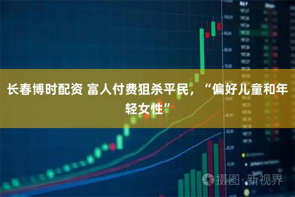 长春博时配资 富人付费狙杀平民，“偏好儿童和年轻女性”