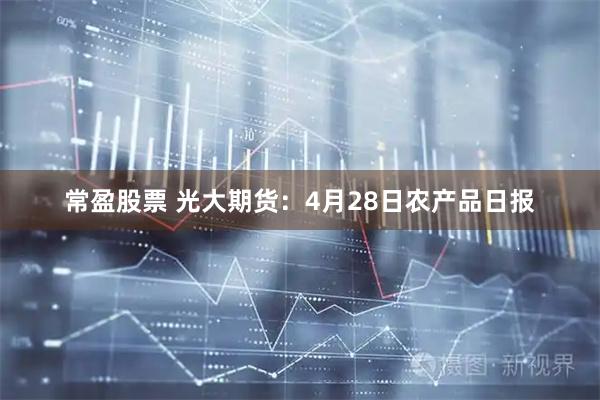 常盈股票 光大期货：4月28日农产品日报