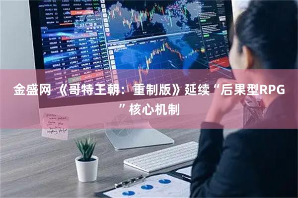 金盛网 《哥特王朝：重制版》延续“后果型RPG”核心机制