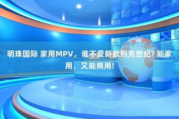 明珠国际 家用MPV，谁不爱新款别克世纪? 能家用，又能商用!