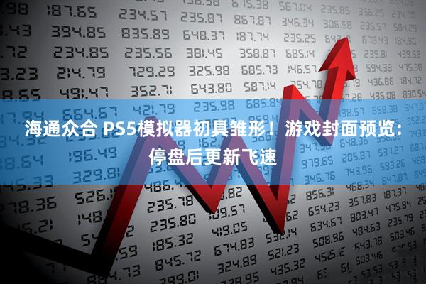 海通众合 PS5模拟器初具雏形！游戏封面预览:停盘后更新飞速