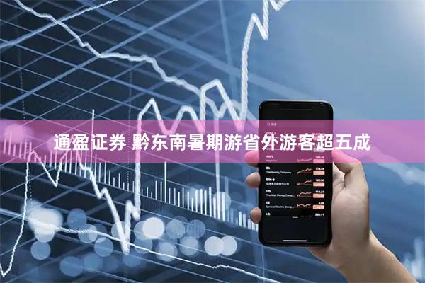 通盈证券 黔东南暑期游省外游客超五成